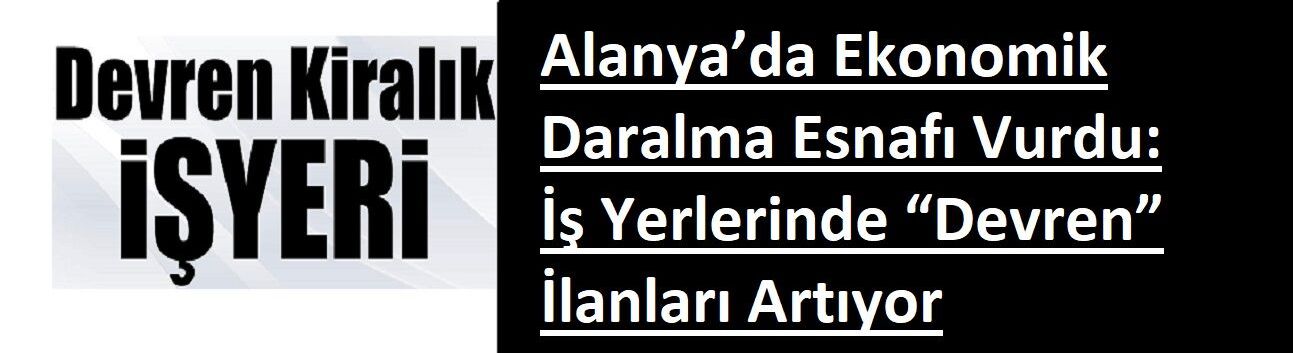 Alanya’da Ekonomik Daralma Esnafı Vurdu: İş Yerlerinde “Devren” İlanları Artıyor