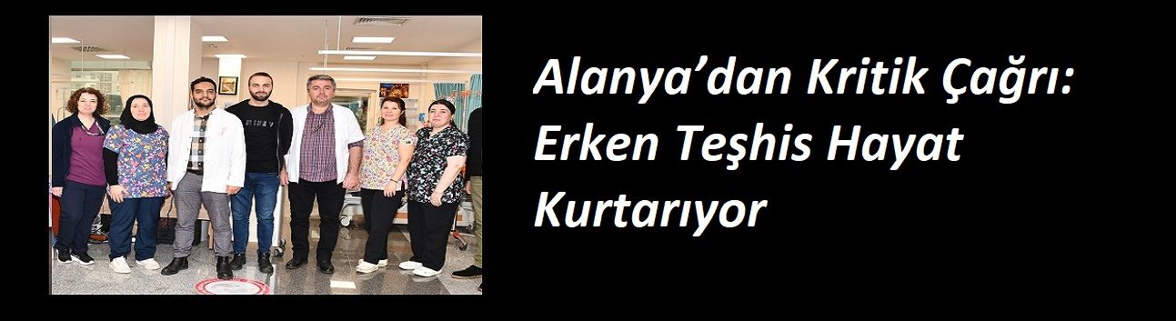 Alanya’dan Kritik Çağrı: Erken Teşhis Hayat Kurtarıyor