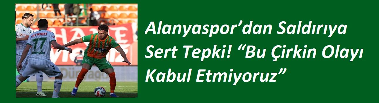 Alanyaspor’dan Saldırıya Sert Tepki! “Bu Çirkin Olayı Kabul Etmiyoruz”