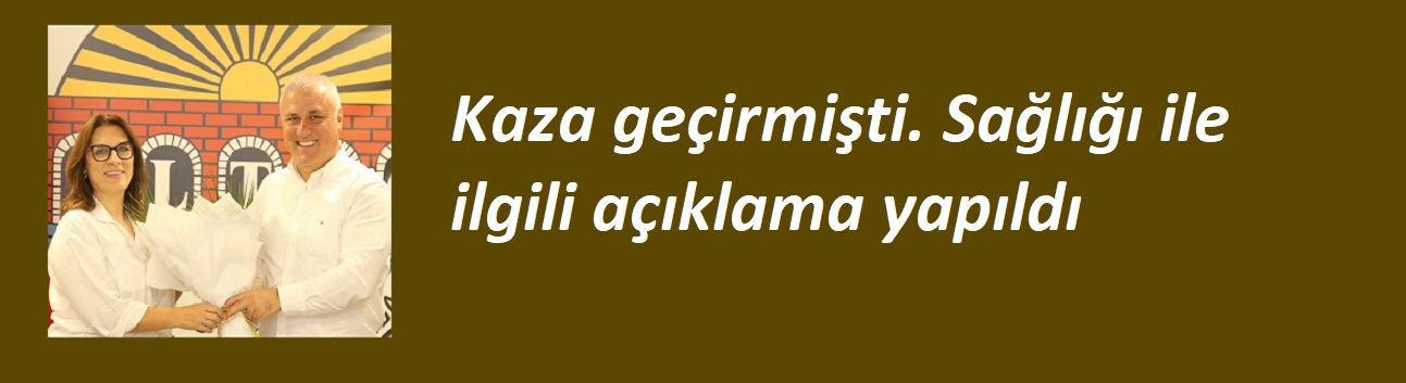 Kaza geçirmişti. Sağlığı ile ilgili açıklama yapıldı