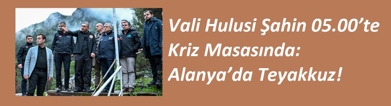 Vali Hulusi Şahin 05.00’te Kriz Masasında: Alanya’da Teyakkuz!
