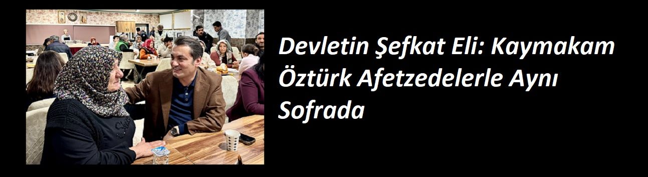 Devletin Şefkat Eli: Kaymakam Öztürk Afetzedelerle Aynı Sofrada
