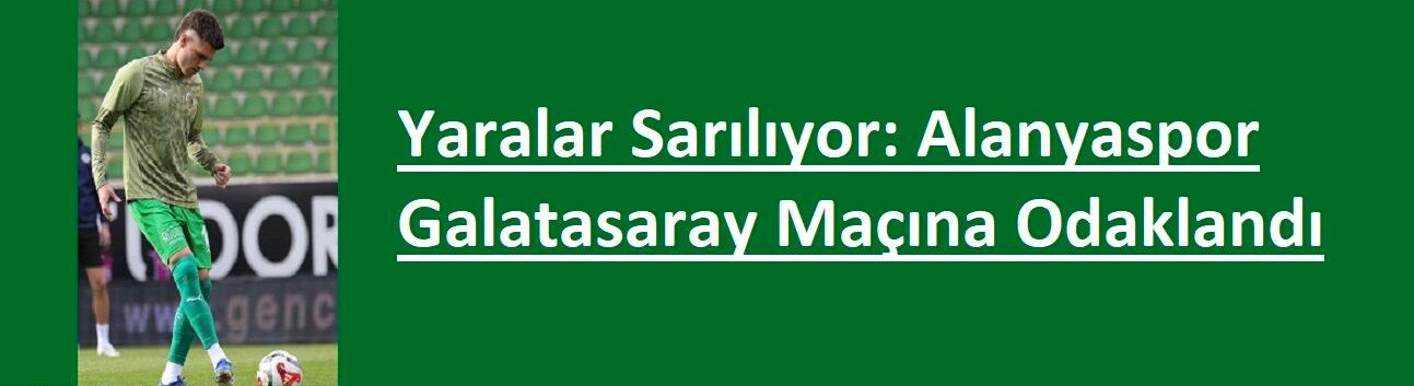 Yaralar Sarılıyor: Alanyaspor Galatasaray Maçına Odaklandı