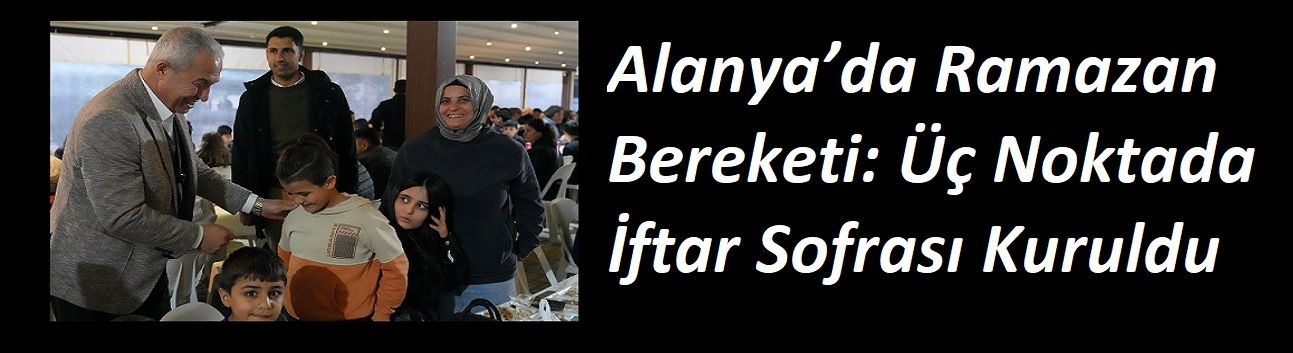 Alanya’da Ramazan Bereketi: Üç Noktada İftar Sofrası Kuruldu