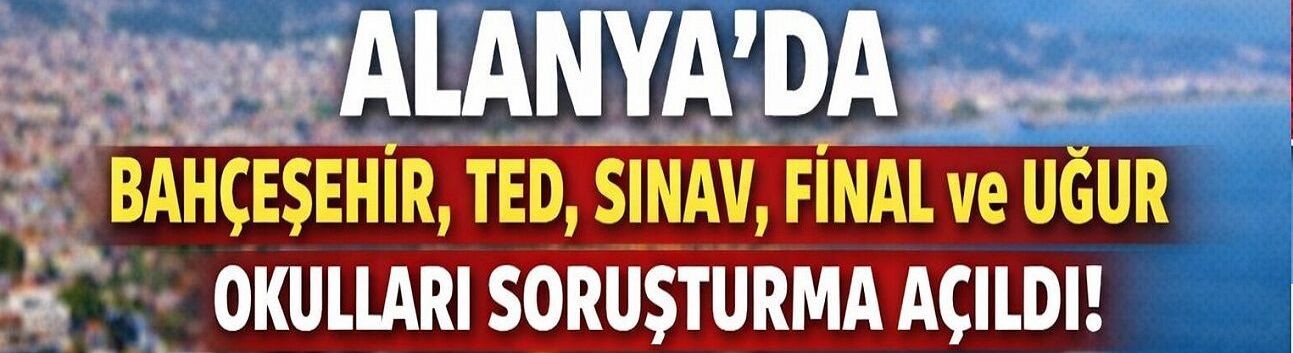 Alanya’da 5 Özel Okula Rekabet Soruşturması  Bahçeşehir, TED, Sınav, Final ve Uğur Okulları listede