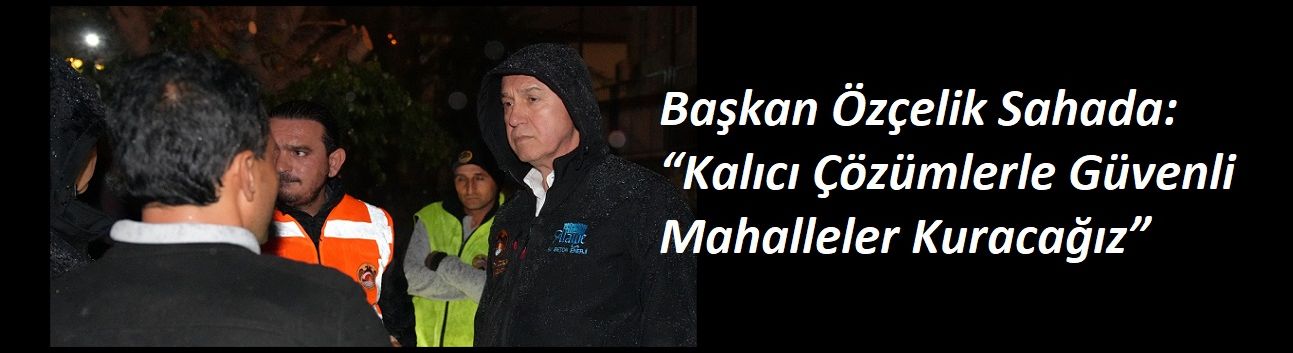 Başkan Özçelik Sahada: “Kalıcı Çözümlerle Güvenli Mahalleler Kuracağız”