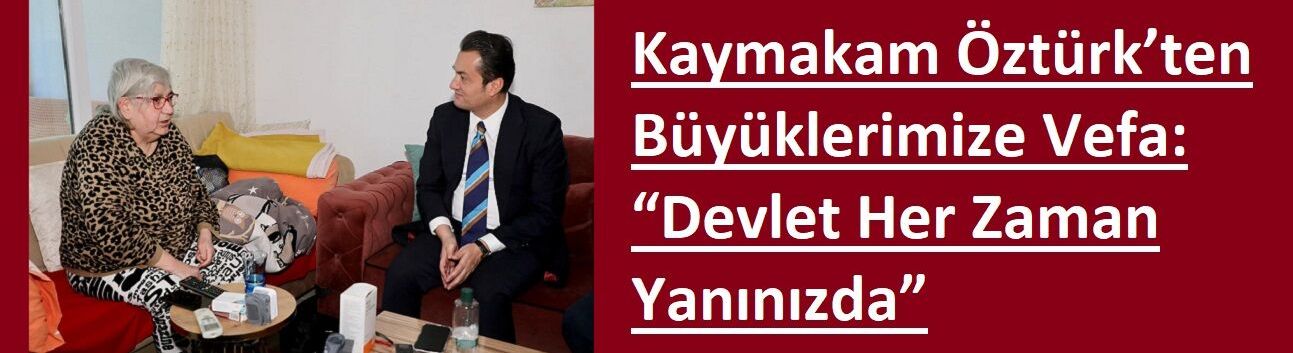 Kaymakam Öztürk’ten Büyüklerimize Vefa: “Devlet Her Zaman Yanınızda”