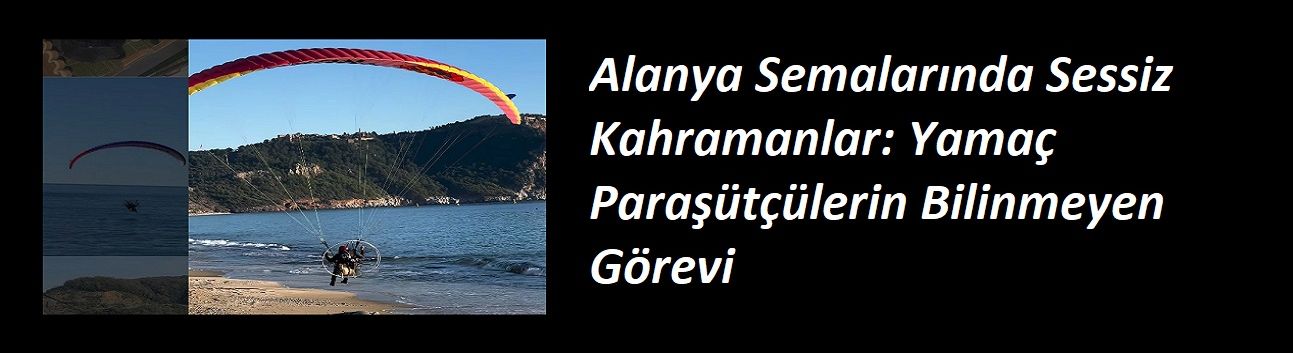 Alanya Semalarında Sessiz Kahramanlar: Yamaç Paraşütçülerin Bilinmeyen Görevi