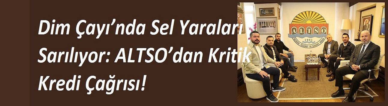 Dim Çayı’nda Sel Yaraları Sarılıyor: ALTSO’dan Kritik Kredi Çağrısı!