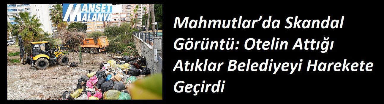 Mahmutlar’da Skandal Görüntü: Otelin Attığı Atıklar Belediyeyi Harekete Geçirdi