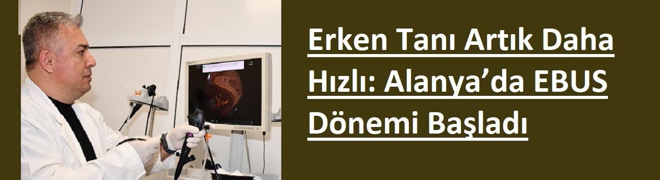 Erken Tanı Artık Daha Hızlı: Alanya’da EBUS Dönemi Başladı