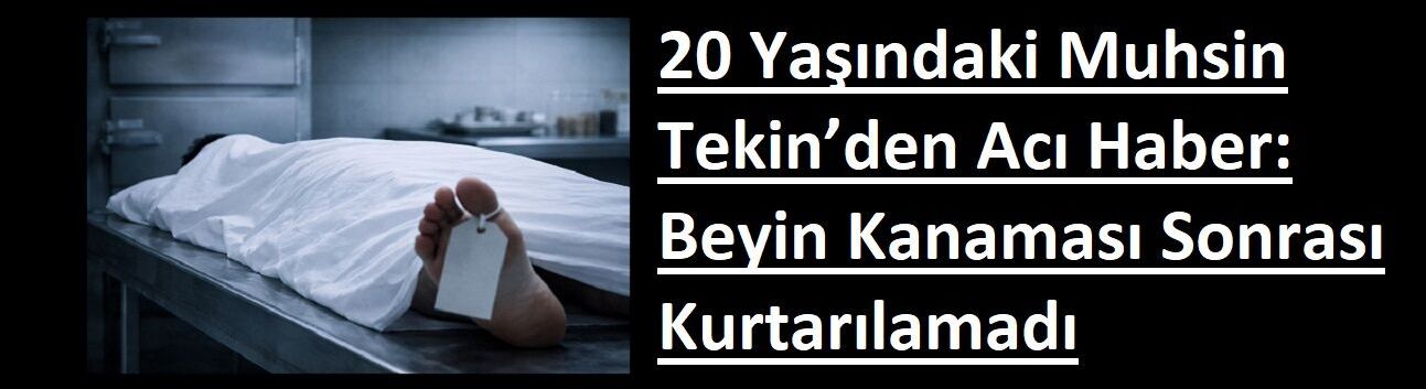 20 Yaşındaki Muhsin Tekin’den Acı Haber: Beyin Kanaması Sonrası Kurtarılamadı
