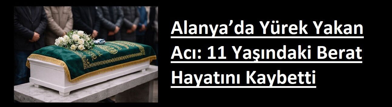 Alanya’da Yürek Yakan Acı: 11 Yaşındaki Berat Hayatını Kaybetti