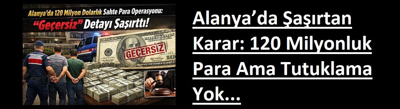Alanya’da Şaşırtan Karar: 120 Milyonluk Para Ama Tutuklama Yok