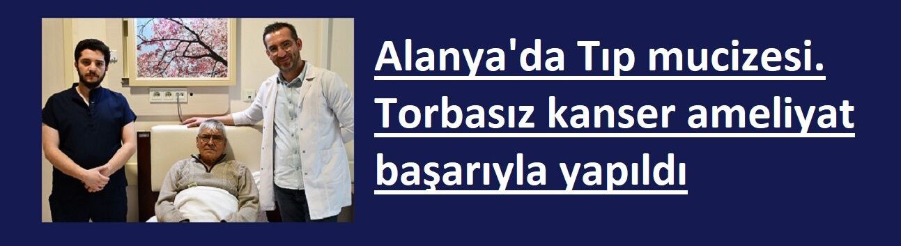 Alanya'da Tıp mucizesi. Torbasız kanser ameliyat başarıyla yapıldı. 2 santimetrelik risk!
