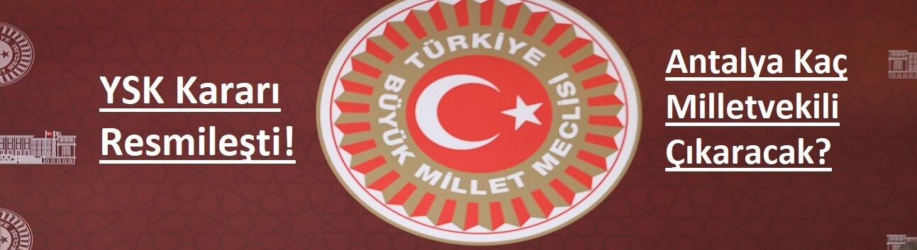 YSK Kararı Resmileşti! Antalya Kaç Milletvekili Çıkaracak?