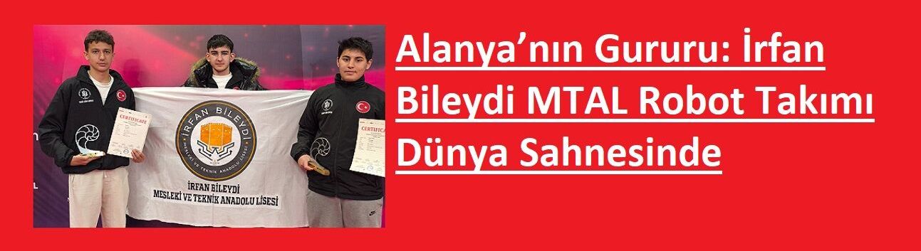 Alanya’nın Gururu: İrfan Bileydi MTAL Robot Takımı Dünya Sahnesinde