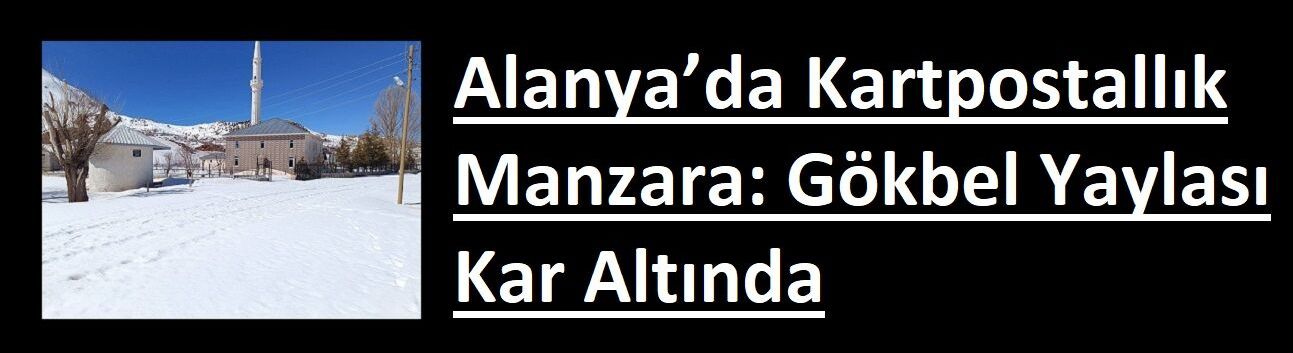 Alanya’da Kartpostallık Manzara: Gökbel Yaylası Kar Altında