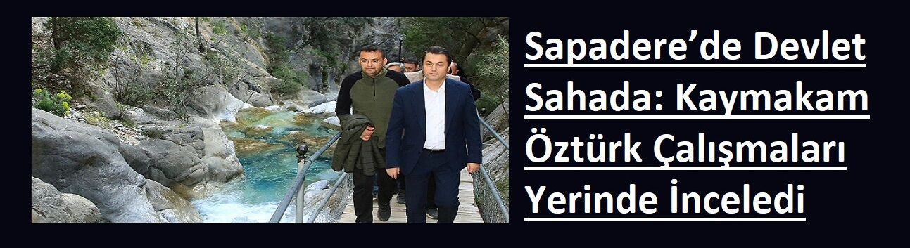 Sapadere’de Devlet Sahada: Kaymakam Öztürk Çalışmaları Yerinde İnceledi