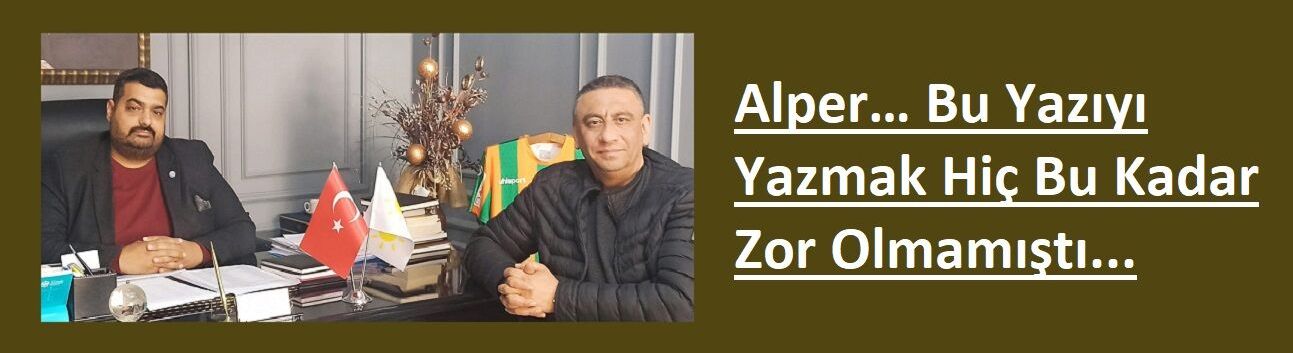 Alper… Bu Yazıyı Yazmak Hiç Bu Kadar Zor Olmamıştı