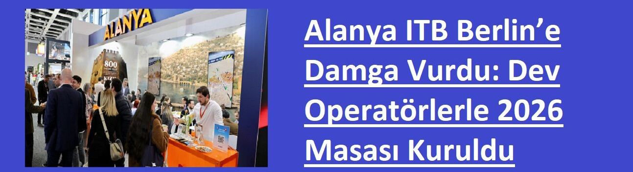 Alanya ITB Berlin’e Damga Vurdu: Dev Operatörlerle 2026 Masası Kuruldu