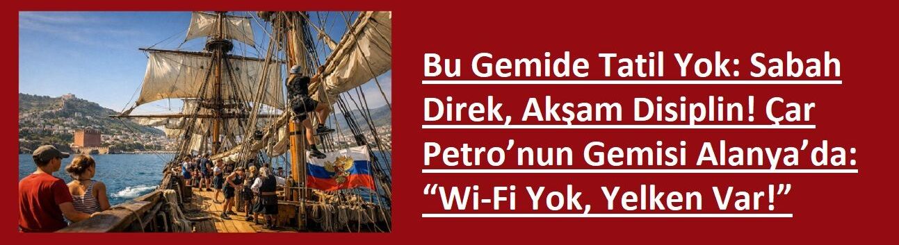 Bu Gemide Tatil Yok: Sabah Direk, Akşam Disiplin! Çar Petro’nun Gemisi Alanya’da: “Wi-Fi Yok, Yelken Var!”