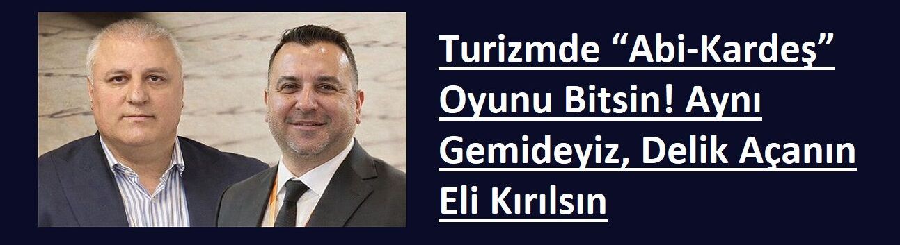 Turizmde “Abi-Kardeş” Oyunu Bitsin! Aynı Gemideyiz, Delik Açanın Eli Kırılsın