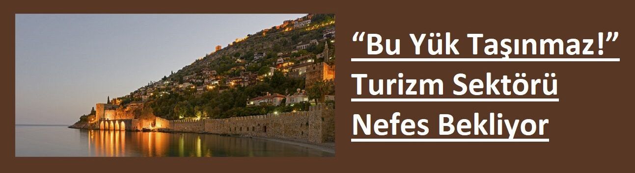 “Bu Yük Taşınmaz!” Turizm Sektörü Nefes Bekliyor