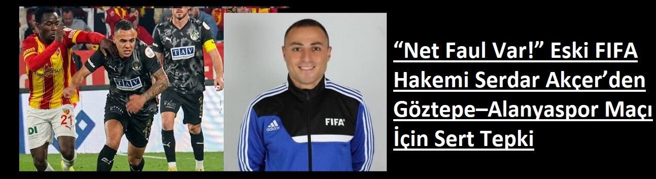 “Net Faul Var!” Eski FIFA Hakemi Serdar Akçer’den Göztepe–Alanyaspor Maçı İçin Sert Tepki
