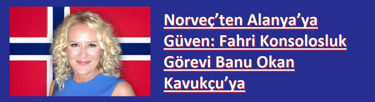 Norveç’ten Alanya’ya Güven: Fahri Konsolosluk Görevi Banu Okan Kavukçu’ya