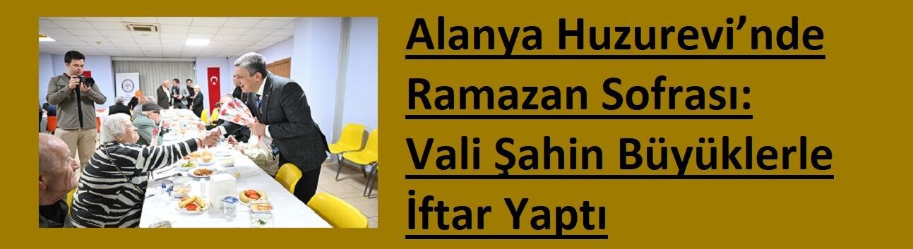 Alanya Huzurevi’nde Ramazan Sofrası: Vali Şahin Büyüklerle İftar Yaptı