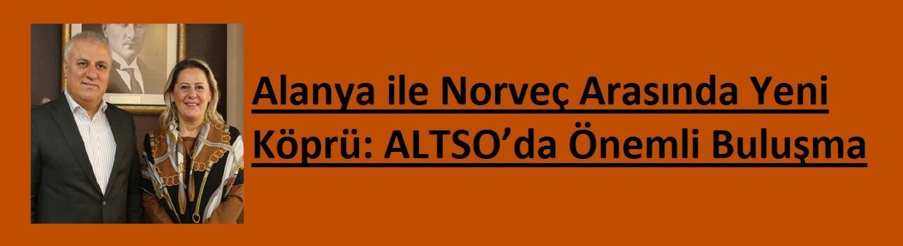 Alanya ile Norveç Arasında Yeni Köprü: ALTSO’da Önemli Buluşma