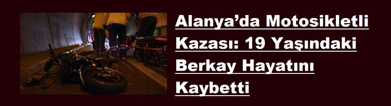 Alanya’da Motosikletli Kazası: 19 Yaşındaki Berkay Hayatını Kaybetti