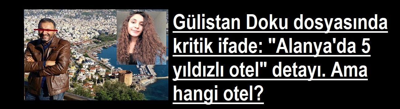 Gülistan Doku dosyasında kritik ifade: "Alanya'da 5 yıldızlı otel" detayı. Ama hangi otel?