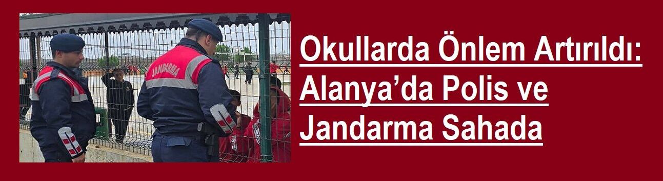Okullarda Önlem Artırıldı: Alanya’da Polis ve Jandarma Sahada