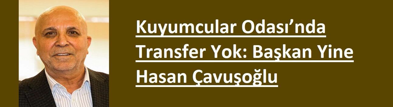 Kuyumcular Odası’nda Transfer Yok: Başkan Yine Hasan Çavuşoğlu