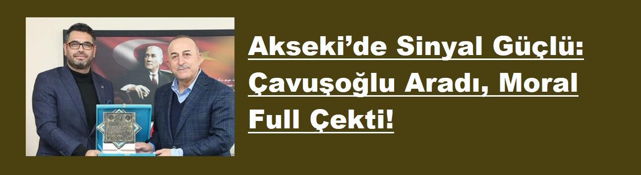 Akseki’de Sinyal Güçlü: Çavuşoğlu Aradı, Moral Full Çekti!
