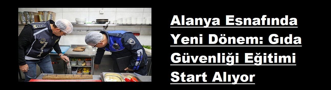 Alanya Esnafında Yeni Dönem: Gıda Güvenliği Eğitimi Start Alıyor