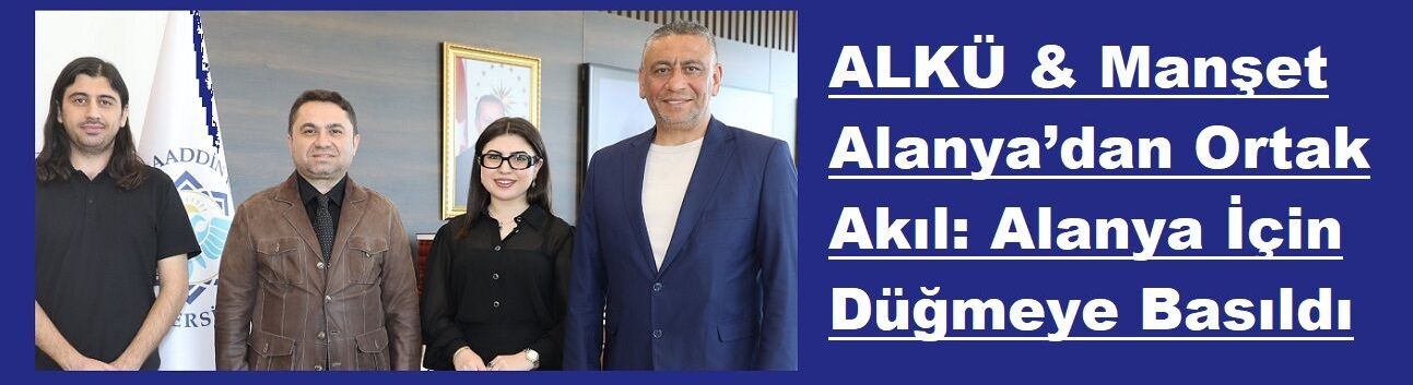 ALKÜ & Manşet Alanya’dan Ortak Akıl: Alanya İçin Düğmeye Basıldı