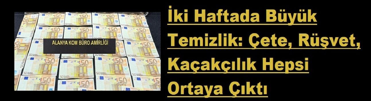 İki Haftada Büyük Temizlik: Çete, Rüşvet, Kaçakçılık Hepsi Ortaya Çıktı