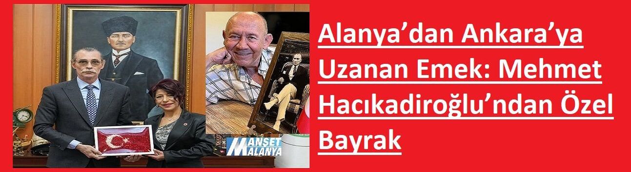 Alanya’dan Ankara’ya Uzanan Emek: Mehmet Hacıkadiroğlu’ndan Özel Bayrak