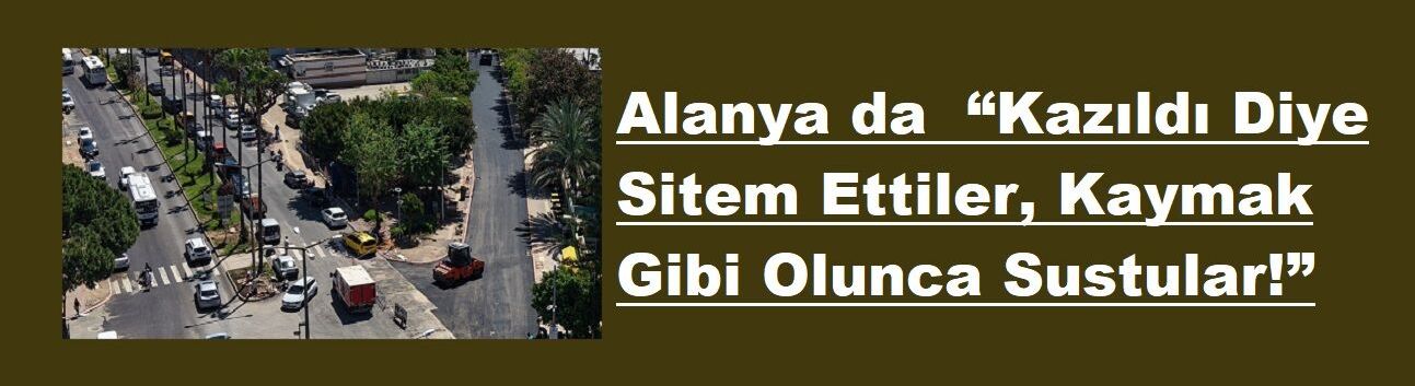 Alanya da  “Kazıldı Diye Sitem Ettiler, Kaymak Gibi Olunca Sustular!”
