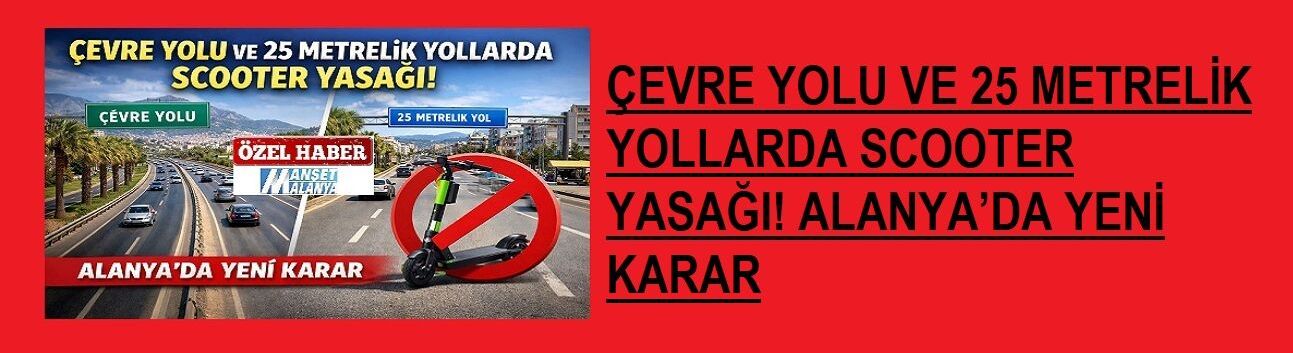 ÇEVRE YOLU VE 25 METRELİK YOLLARDA SCOOTER YASAĞI! ALANYA’DA YENİ KARAR