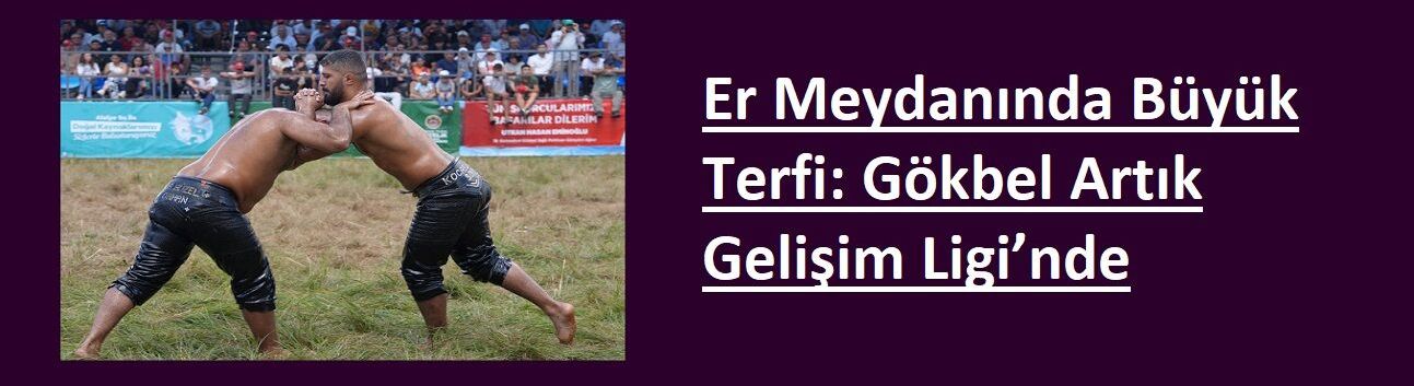 Er Meydanında Büyük Terfi: Gökbel Artık Gelişim Ligi’nde