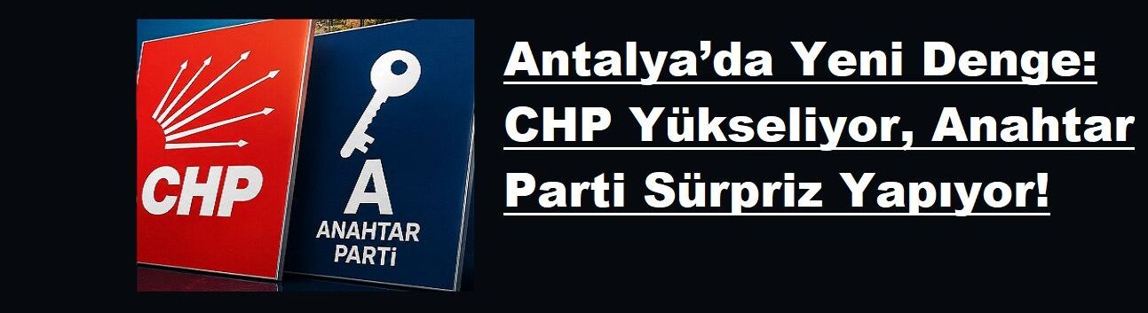 Antalya’da Yeni Denge: CHP Yükseliyor, Anahtar Parti Sürpriz Yapıyor!