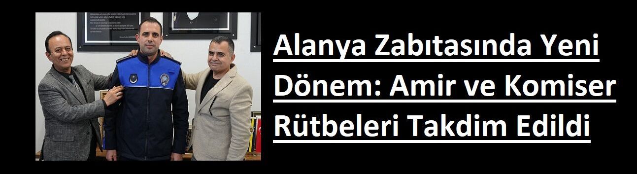 Alanya Zabıtasında Yeni Dönem: Amir ve Komiser Rütbeleri Takdim Edildi