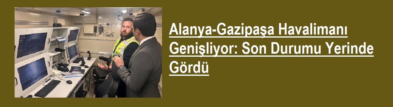 Alanya-Gazipaşa Havalimanı Genişliyor: Son Durumu Yerinde Gördü