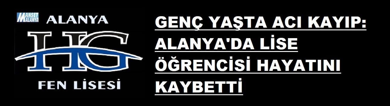 GENÇ YAŞTA ACI KAYIP: ALANYA'DA LİSE ÖĞRENCİSİ HAYATINI KAYBETTİ