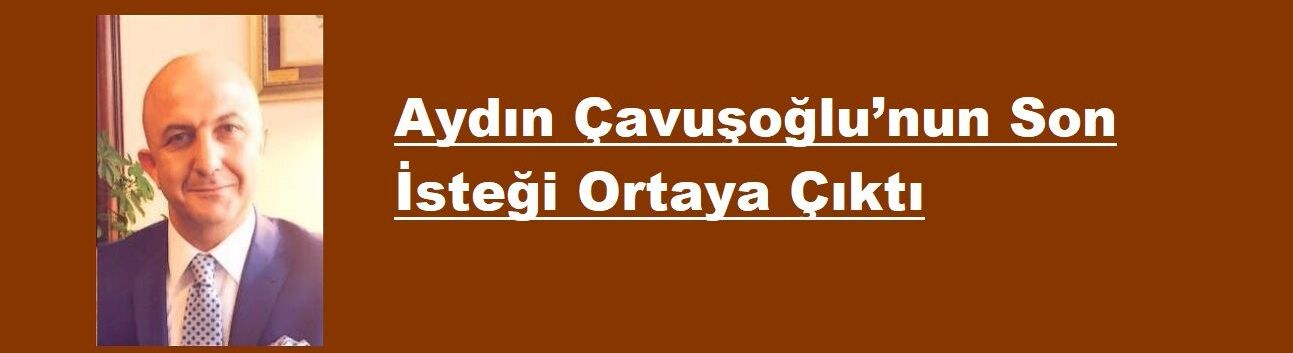 Yazdığı mektupta Aydın Çavuşoğlu’nun Son İsteği Ortaya Çıktı