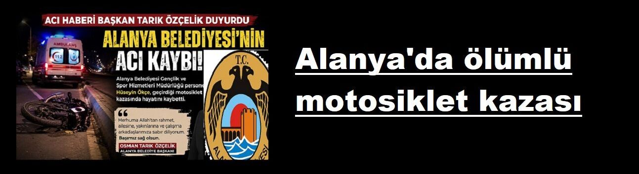 Alanya'da ölümlü motosiklet kazası. Alanya Belediye personeliydi